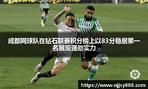 成都网球队在钻石联赛积分榜上以83分稳居第一名展现强劲实力