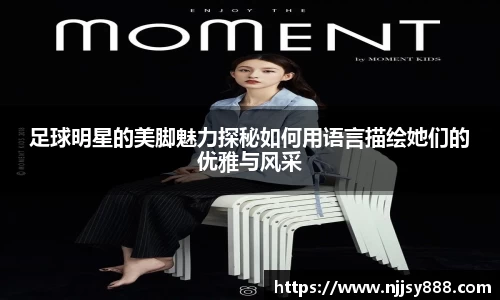 足球明星的美脚魅力探秘如何用语言描绘她们的优雅与风采